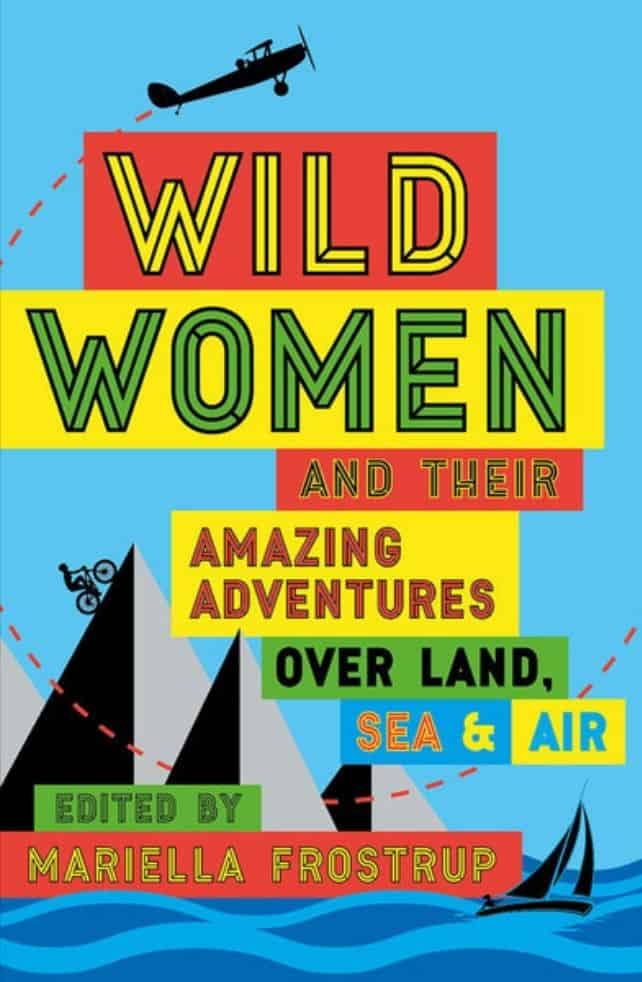 Wild Women and their Amazing Adventures Over Land, Sea & Air by Mariella Frostrup