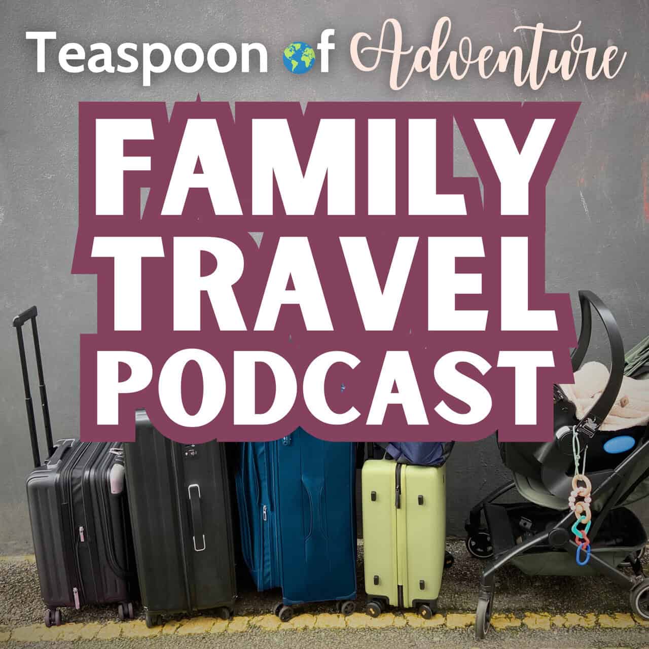 Teaspoon of Adventure: A Family Travel Podcast logo over a background of luggage and a baby stroller